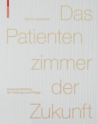 Das Patientenzimmer der Zukunft: Innenarchitektur für Heilung und Pflege von Birkhauser