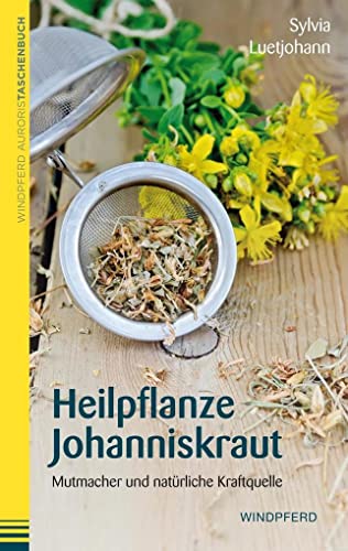 Heilpflanze Johanniskraut: Mutmacher und natürliche Kraftquelle von Windpferd Verlagsges.