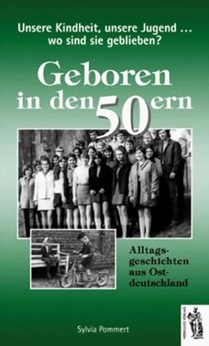 Geboren in den 50ern: Unsere Kindheit, unsere Jugend... Wo sind sie geblieben? Alltagsgeschichten aus Ostdeutschland