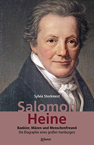 Salomon Heine: Bankier, Mäzen und Menschenfreund. Die Biografie eines großen Hamburgers: Bankier, Mäzen und Menschenfreund. Die Biographie eines großen Hamburgers