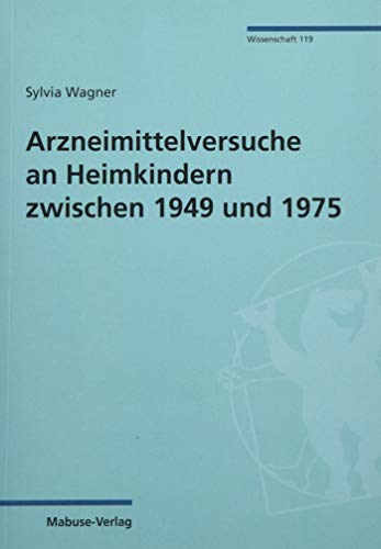 Arzneimittelversuche an Heimkindern zwischen 1949 und 1975 (Mabuse-Verlag Wissenschaft 119): Dissertationsschrift von Mabuse-Verlag GmbH