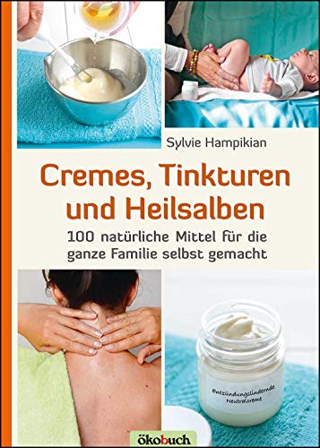 Cremes, Tinkturen und Heilsalben: 100 natürliche Mittel für die ganze Familie selbst gemacht von Ökobuch