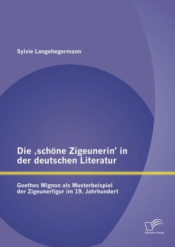 Die ,schöne Zigeunerin' in der deutschen Literatur: Goethes Mignon als Musterbeispiel der Zigeunerfigur im 19. Jahrhundert von Diplomica Verlag