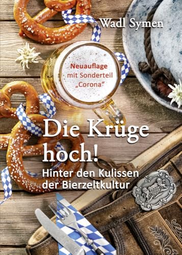 Die Krüge hoch!: Hinter den Kulissen der Bierzeltkultur