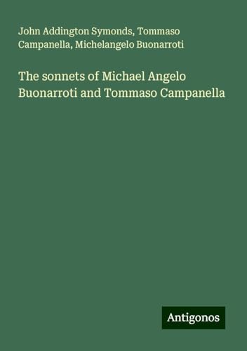 The sonnets of Michael Angelo Buonarroti and Tommaso Campanella The sonnets of Michael Angelo Buonarroti and Tommaso Campanella von Antigonos Verlag