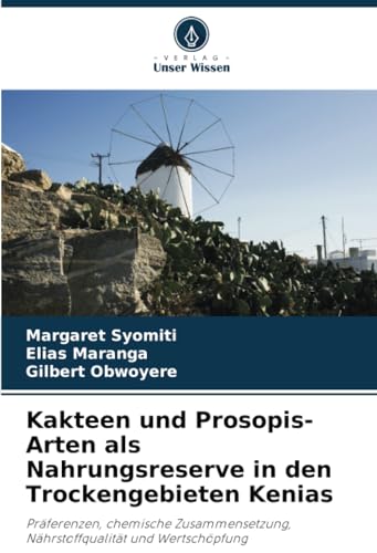 Kakteen und Prosopis-Arten als Nahrungsreserve in den Trockengebieten Kenias: Präferenzen, chemische Zusammensetzung, Nährstoffqualität und Wertschöpfung von Verlag Unser Wissen