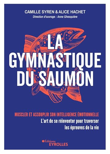 La gymnastique du saumon: Muscler et assouplir son intelligence émotionnelle L'art de se réinventer pour traverser les épreuves de la vie von EYROLLES