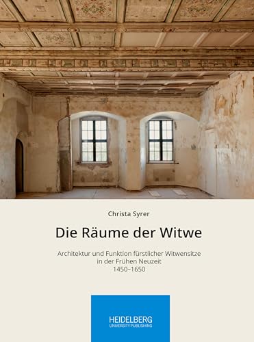 Die Räume der Witwe: Architektur und Funktion fürstlicher Witwensitze in der Frühen Neuzeit, 1450–1650 (Höfische Kultur interdisziplinär: Schriften ... Arbeitskreises zur Residenzkultur)