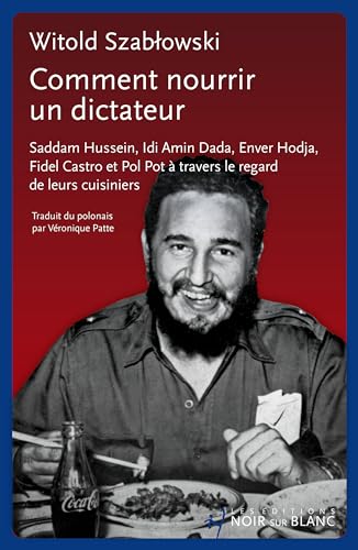 Comment nourrir un dictateur ?: Saddam Hussein, Idi Amin Dada, Enver Hodja, Fidel Castro et Pol Pot à travers le regard de leurs cuisiniers Comment nourrir un dictateur ?: Saddam Hussein, Idi Amin Dada, Enver Hodja, Fidel Castro et Pol Pot à travers le regard de leurs cuisiniers