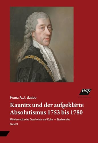 Kaunitz und der aufgeklärte Absolutismus 1753 bis 1780: aus dem Englischen übertragen von Otmar Binder (Mitteleuropäische Geschichte und Kultur - Studienreihe) von new academic press