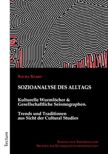 Sozioanalyse des Alltags: Kulturelle Wurmlöcher und Gesellschaftliche Seismographen. Trends und Traditionen aus Sicht der Cultural Studies (Studien zur Unterhaltungswissenschaft) von Tectum Wissenschaftsverlag