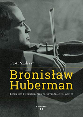 Bronislaw Huberman: Leben und Leidenschaften eines vergessenen Genies