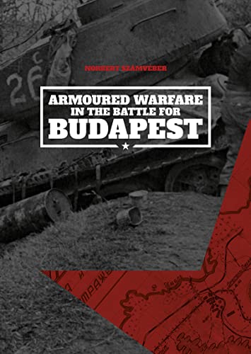 Armoured Warfare in the Battle for Budapest von PeKo Publishing Kft.