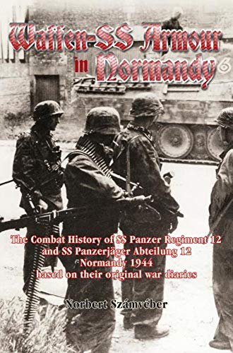Waffen-Ss Armour in Normandy: The Combat History of Ss Panzer Regiment 12 and Ss PanzerjaGer Abteilung 12, Normandy 1944, Based on Their Original War ... 1944, Based on Their Original War Diaries