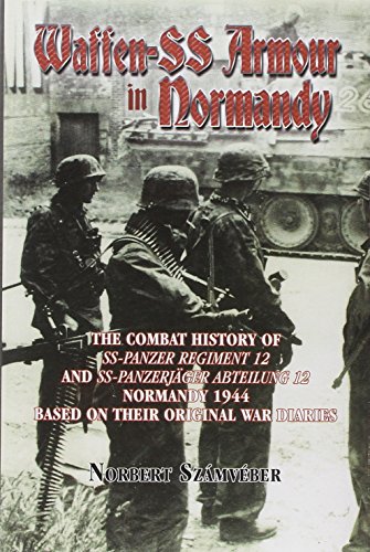 Waffen-Ss Armour in Normandy: The Combat History of Ss Panzer Regiment 12 and Ss PanzerjaGer Abteilung 12, Normandy 1944: The Combat History of SS ... 1944, Based on Their Original War Diaries