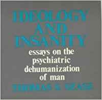Ideology and Insanity: Essays on the Psychiatric Dehumanisation of Man (Open Forum S.)