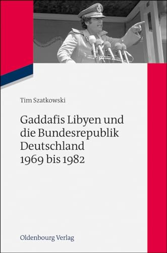 Gaddafis Libyen und die Bundesrepublik Deutschland 1969 bis 1982 (Zeitgeschichte im Gespräch, 15, Band 15) von De Gruyter Oldenbourg