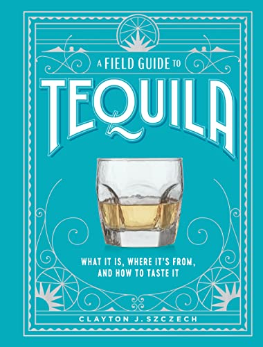 A Field Guide to Tequila: What It Is, Where It’s From, and How to Taste It von Artisan