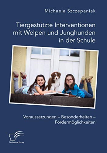Tiergestützte Interventionen mit Welpen und Junghunden in der Schule. Voraussetzungen – Besonderheiten – Fördermöglichkeiten von Diplomica Verlag