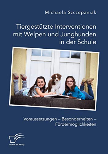 Tiergestützte Interventionen mit Welpen und Junghunden in der Schule. Voraussetzungen – Besonderheiten – Fördermöglichkeiten Tiergestützte Interventionen mit Welpen und Junghunden in der Schule. Voraussetzungen – Besonderheiten – Fördermöglichkeiten