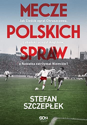 Mecze polskich spraw: Jak Cieślik ograł Chruszczowa, Lubański uciszył Anglików, a Nawałka zatrzymał Niemców