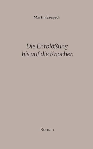 Die Entblößung bis auf die Knochen: Roman von Books on Demand