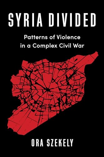 Syria Divided: Patterns of Violence in a Complex Civil War (Columbia Studies in Middle East Politics)