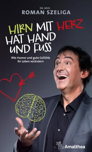 Hirn mit Herz hat Hand und Fuß: Wie Humor und gute Gefühle Ihr Leben verändern