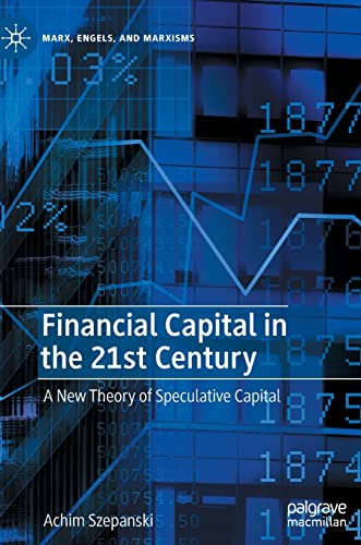 Financial Capital in the 21st Century: A New Theory of Speculative Capital (Marx, Engels, and Marxisms)