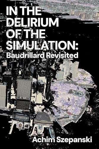In the Delirium of Simulation: Baudrillard Revisited