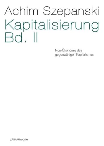 Kapitalisierung Bd. II: Non-Ökonomie des gegenwärtigen Kapitalismus (laika theorie)