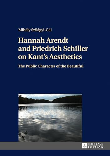 Hannah Arendt and Friedrich Schiller on Kant’s Aesthetics: The Public Character of the Beautiful von Lang, Peter GmbH
