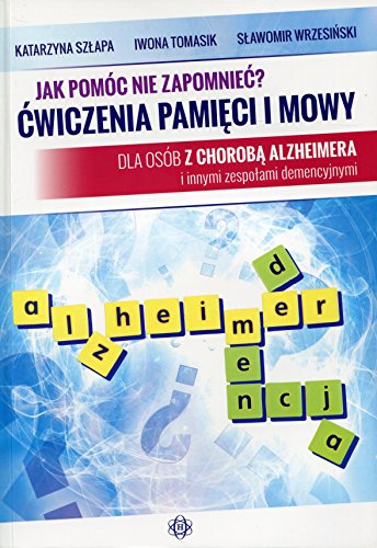 Jak pomoc nie zapomniec? Cwiczenia pamieci i mowy: Dla osób z chorobą Alzheimera i innymi zespołami demencyjnymi