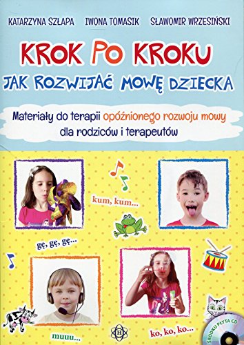 Krok po kroku Jak rozwijac mowe dziecka: Materiały do terapii opóźnionego rozwoju mowy dla rodziców i terapeutów