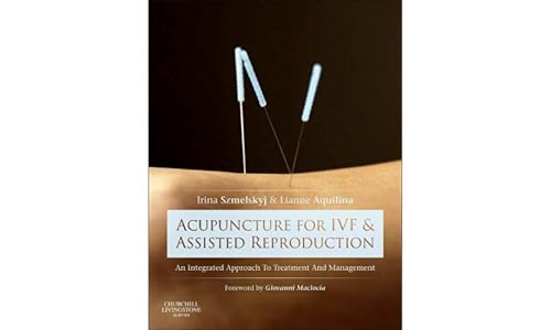 Acupuncture for IVF and Assisted Reproduction: An integrated approach to treatment and management