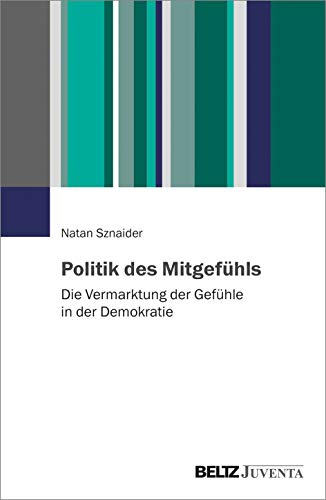 Politik des Mitgefühls: Die Vermarktung der Gefühle in der Demokratie