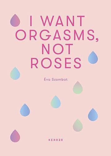 Éva Szombat: I Want Orgasms, Not Roses von KEHRER Verlag