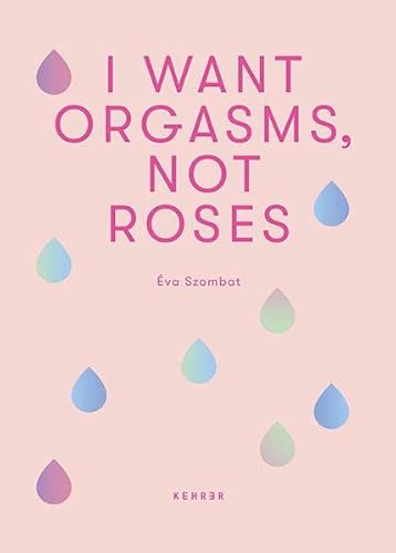 Éva Szombat: I Want Orgasms, Not Roses von Kehrer Verlag