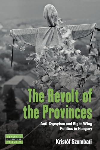 The Revolt of the Provinces: Anti-Gypsyism and Right-Wing Politics in Hungary (Dislocations, Band 23)