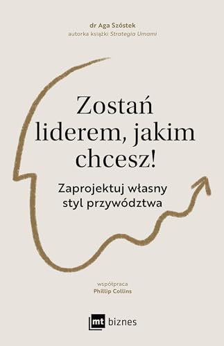 Zostań liderem, jakim chcesz!: Zaprojektuj własny styl przywództwa Zostań liderem, jakim chcesz!: Zaprojektuj własny styl przywództwa