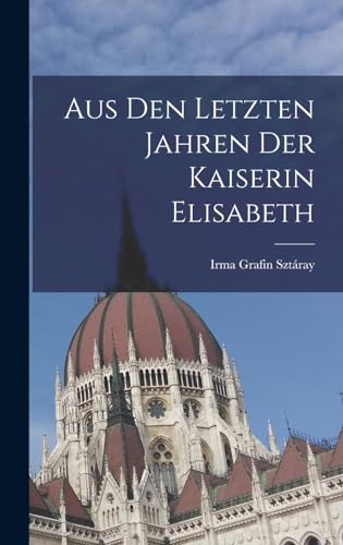 Aus den letzten Jahren der Kaiserin Elisabeth von Legare Street Press