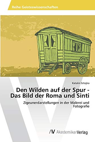 Den Wilden auf der Spur - Das Bild der Roma und Sinti: Zigeunerdarstellungen in der Malerei und Fotografie von AV Akademikerverlag