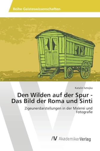 Den Wilden auf der Spur - Das Bild der Roma und Sinti: Zigeunerdarstellungen in der Malerei und Fotografie von AV Akademikerverlag