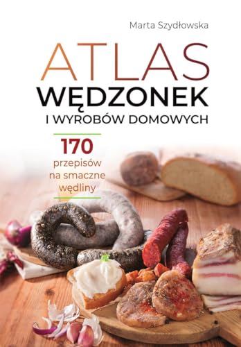 Atlas wędzonek i wyrobów domowych: 170 przepisów na smaczne wędliny