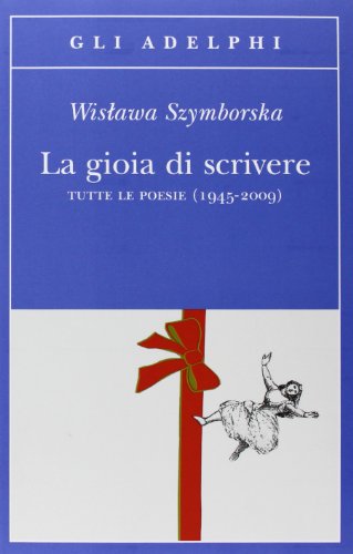 La gioia di scrivere. Tutte le poesie (1945-2009). Testo polacco a fronte (Gli Adelphi)