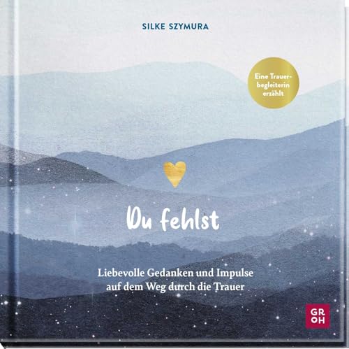 Du fehlst: Liebevolle Gedanken und Impulse auf dem Weg durch die Trauer | Trauerbegleiterin Silke Szymura erzählt (Am Ende bleibt die Liebe - Geschenke für Trauernde) von Groh Verlag