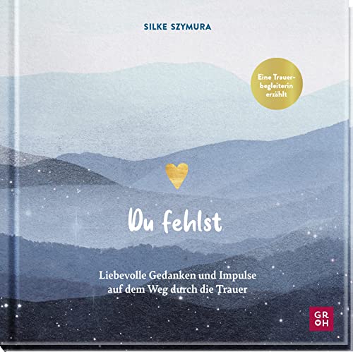 Du fehlst: Liebevolle Gedanken und Impulse auf dem Weg durch die Trauer | Trauerbegleiterin Silke Szymura erzählt (Am Ende bleibt die Liebe - Geschenke für Trauernde)