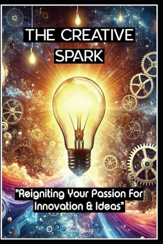 The Creative Spark "Reigniting Your Passion For Innovation and Ideas" The Creative Spark "Reigniting Your Passion For Innovation and Ideas" von Independently published