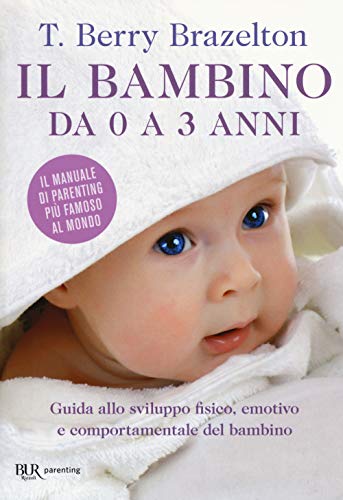 Il bambino da 0 a 3 anni. Guida allo sviluppo fisico, emotivo e comportamentale del bambino (BUR Best BUR)