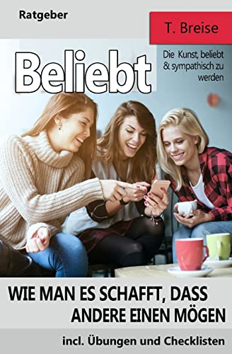 Beliebt: Wie man es schafft, dass andere einen moegen (Die Kunst, beliebt und sympathisch zu werden)